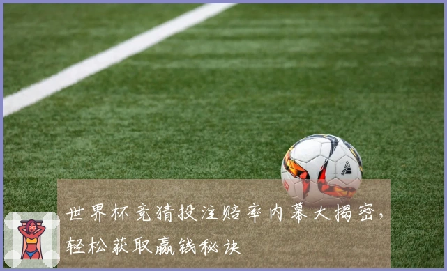 世界杯竞猜投注赔率内幕大揭密，轻松获取赢钱秘诀