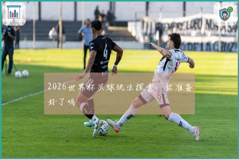 2026世界杯买球玩法探索，你准备好了吗